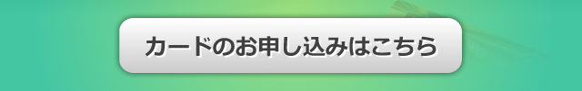 カードのお申し込みはこちら。